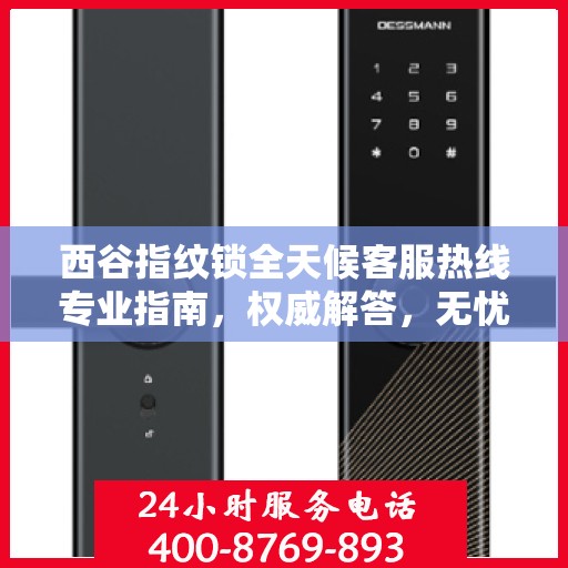 西谷指纹锁全天候客服热线专业指南，权威解答，无忧服务