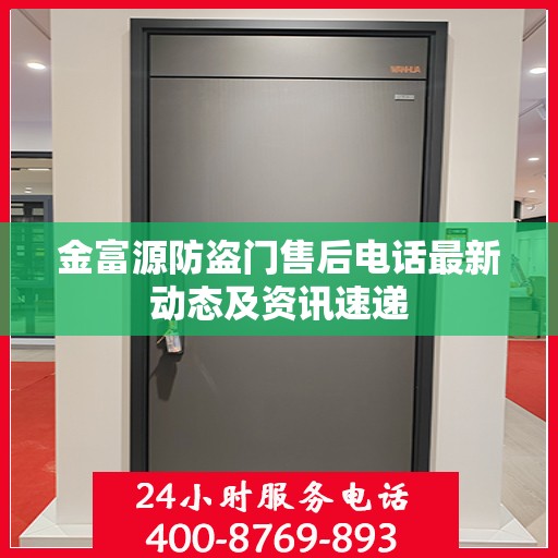 金富源防盗门售后电话最新动态及资讯速递