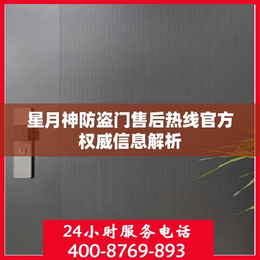 星月神防盗门售后热线官方权威信息解析