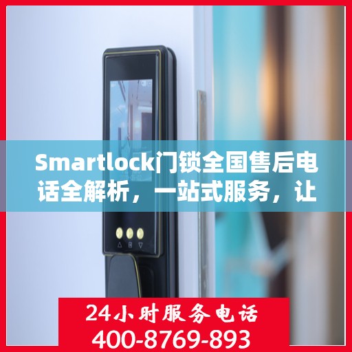 Smartlock门锁全国售后电话全解析，一站式服务，让您无忧使用门锁！