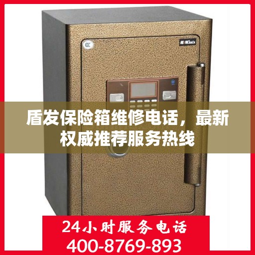盾发保险箱维修电话，最新权威推荐服务热线