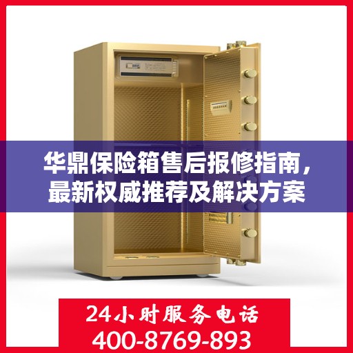 华鼎保险箱售后报修指南，最新权威推荐及解决方案