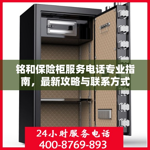 铭和保险柜服务电话专业指南，最新攻略与联系方式