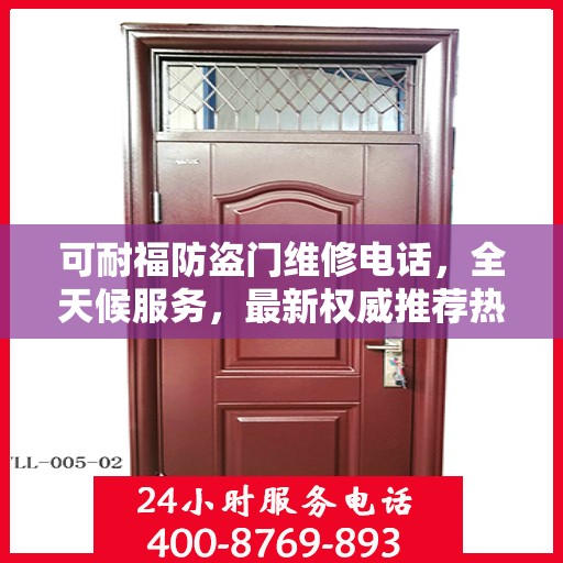 可耐福防盗门维修电话，全天候服务，最新权威推荐热线