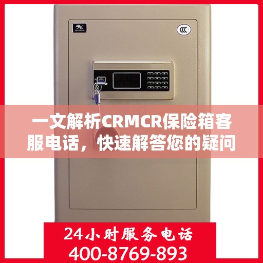 一文解析CRMCR保险箱客服电话，快速解答您的疑问与需求