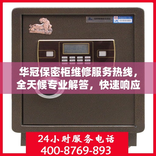 华冠保密柜维修服务热线，全天候专业解答，快速响应您的维修需求