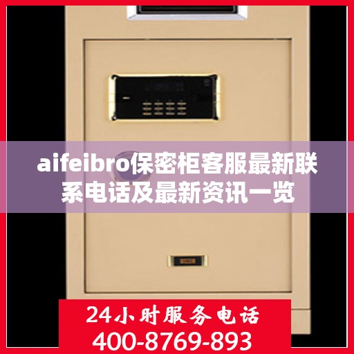 aifeibro保密柜客服最新联系电话及最新资讯一览