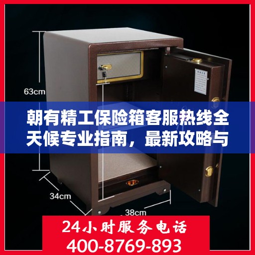 朝有精工保险箱客服热线全天候专业指南，最新攻略与热线支持