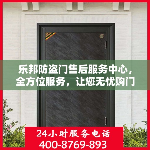 乐邦防盗门售后服务中心，全方位服务，让您无忧购门！
