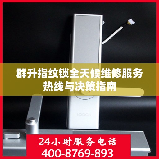 群升指纹锁全天候维修服务热线与决策指南