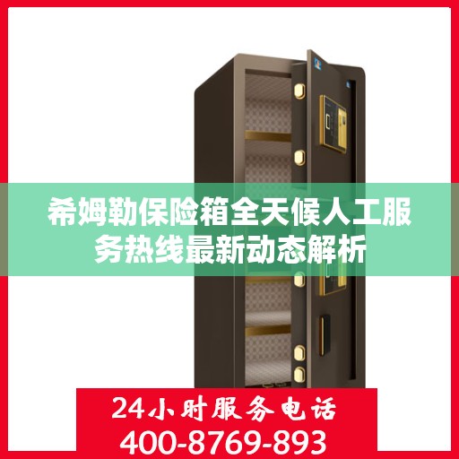 希姆勒保险箱全天候人工服务热线最新动态解析