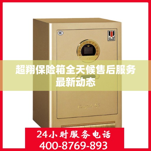 超翔保险箱全天候售后服务最新动态