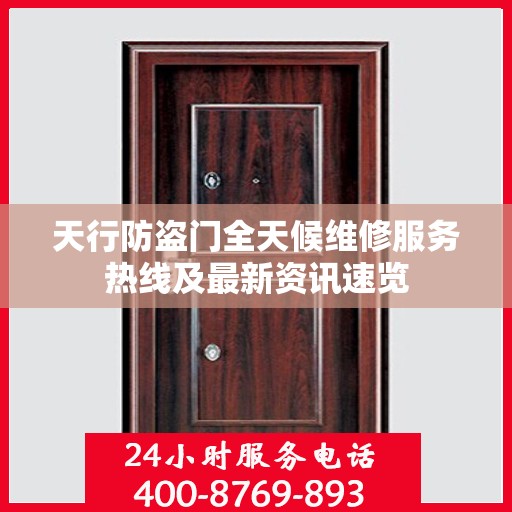 天行防盗门全天候维修服务热线及最新资讯速览