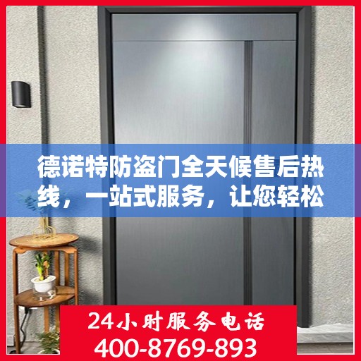 德诺特防盗门全天候售后热线，一站式服务，让您轻松读懂售后保障流程