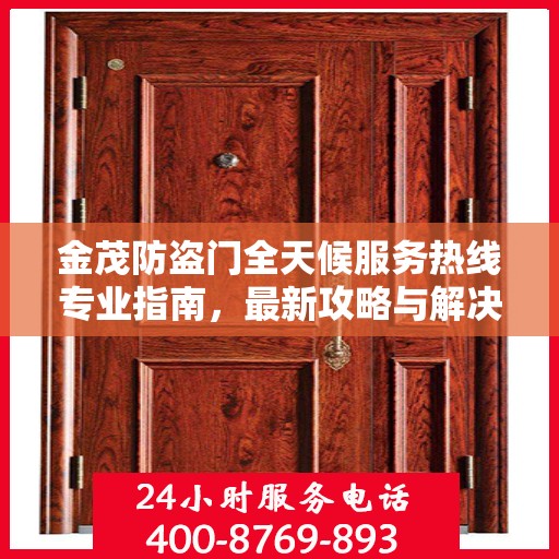 金茂防盗门全天候服务热线专业指南，最新攻略与解决方案