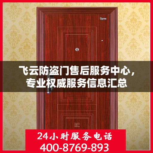 飞云防盗门售后服务中心，专业权威服务信息汇总