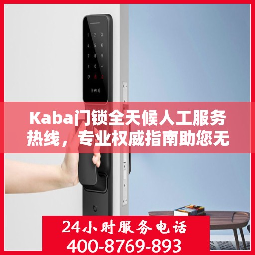 Kaba门锁全天候人工服务热线，专业权威指南助您无忧使用