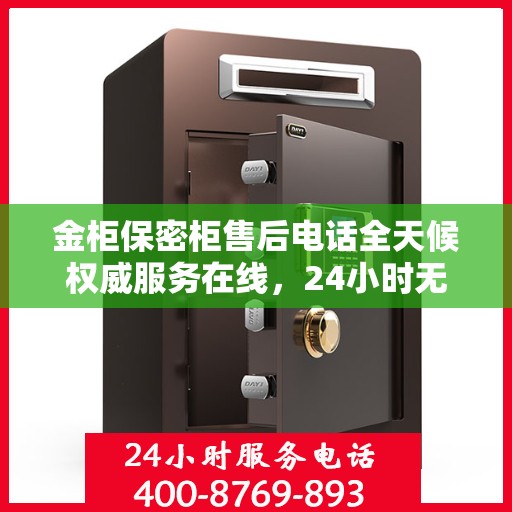 金柜保密柜售后电话全天候权威服务在线，24小时无忧保障解密！