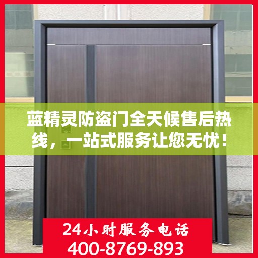 蓝精灵防盗门全天候售后热线，一站式服务让您无忧！