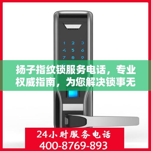 扬子指纹锁服务电话，专业权威指南，为您解决锁事无忧！