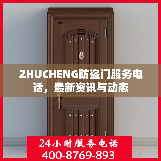 ZHUCHENG防盗门服务电话，最新资讯与动态