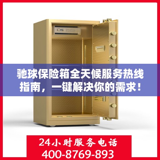驰球保险箱全天候服务热线指南，一键解决你的需求！
