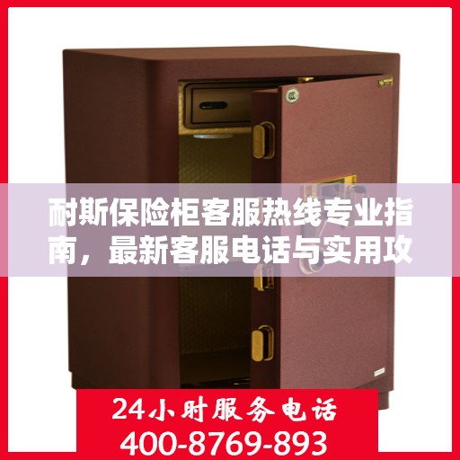 耐斯保险柜客服热线专业指南，最新客服电话与实用攻略