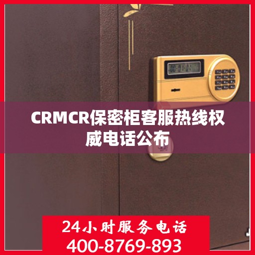 CRMCR保密柜客服热线权威电话公布