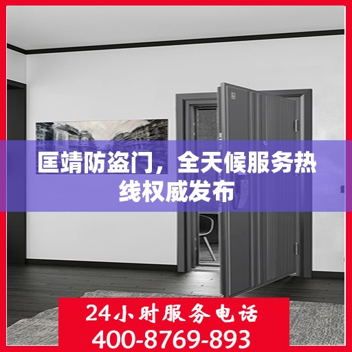 匡靖防盗门，全天候服务热线权威发布