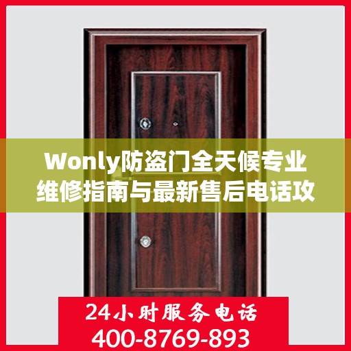 Wonly防盗门全天候专业维修指南与最新售后电话攻略