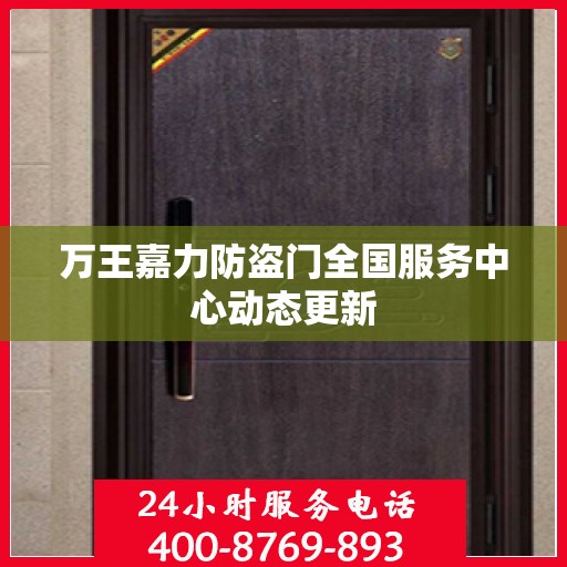 万王嘉力防盗门全国服务中心动态更新