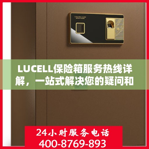 LUCELL保险箱服务热线详解，一站式解决您的疑问和需求