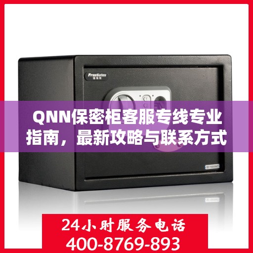 QNN保密柜客服专线专业指南，最新攻略与联系方式