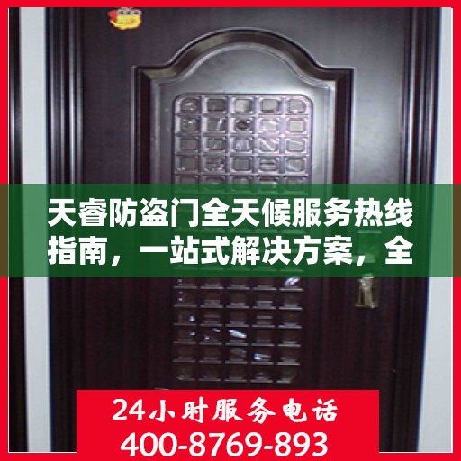 天睿防盗门全天候服务热线指南，一站式解决方案，全方位保障您的安全需求
