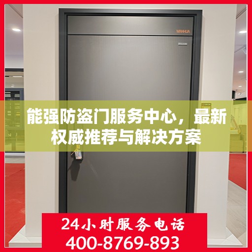 能强防盗门服务中心，最新权威推荐与解决方案