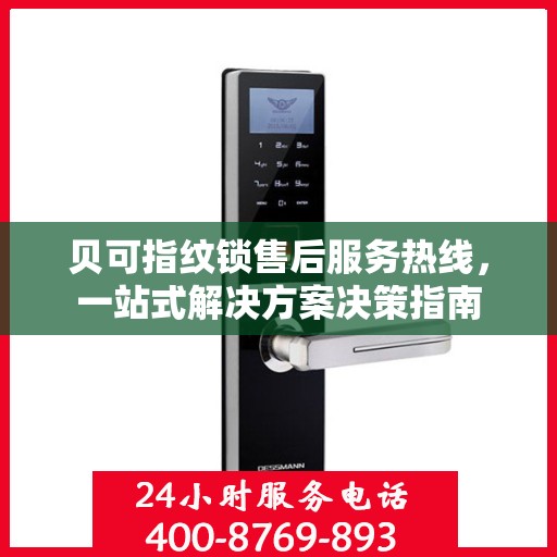 贝可指纹锁售后服务热线，一站式解决方案决策指南