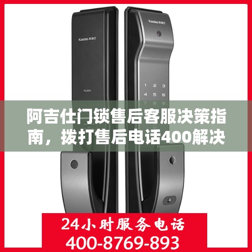 阿吉仕门锁售后客服决策指南，拨打售后电话400解决您的门锁问题