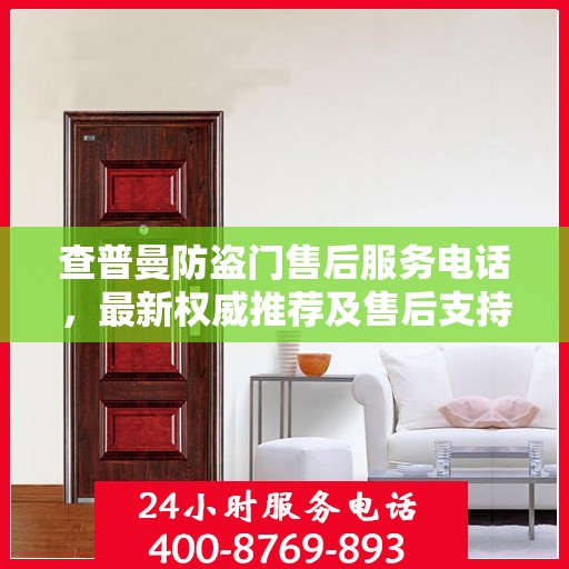 查普曼防盗门售后服务电话，最新权威推荐及售后支持信息指南