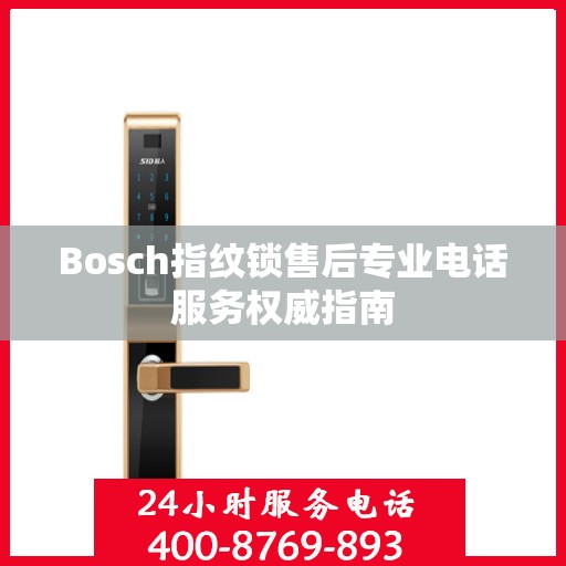 Bosch指纹锁售后专业电话服务权威指南