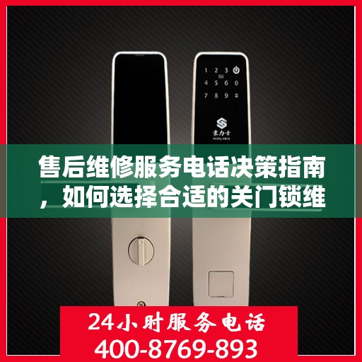 售后维修服务电话决策指南，如何选择合适的关门锁维修服务？