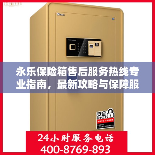 永乐保险箱售后服务热线专业指南，最新攻略与保障服务解析