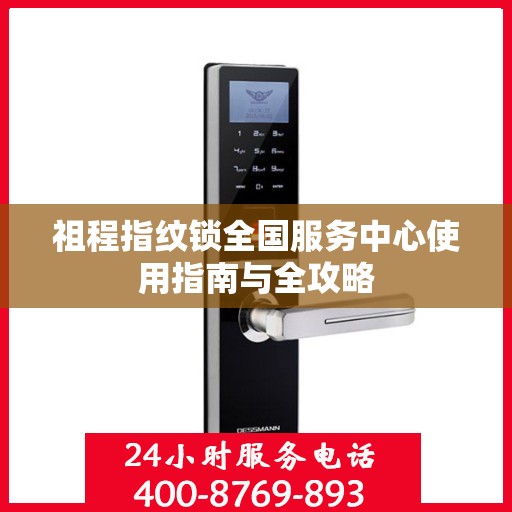 祖程指纹锁全国服务中心使用指南与全攻略