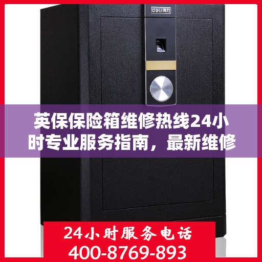 英保保险箱维修热线24小时专业服务指南，最新维修攻略与电话速查