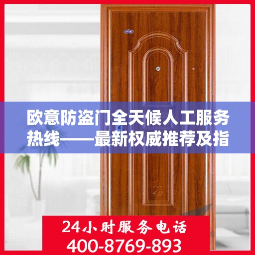 欧意防盗门全天候人工服务热线——最新权威推荐及指南
