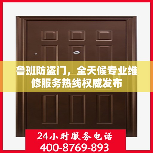 鲁班防盗门，全天候专业维修服务热线权威发布