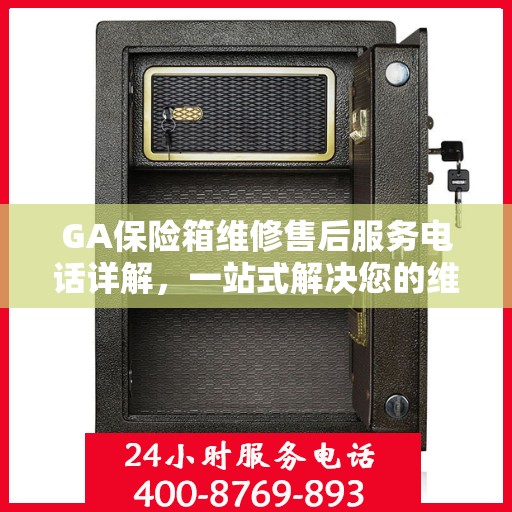 GA保险箱维修售后服务电话详解，一站式解决您的维修难题