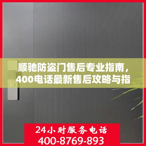 顺驰防盗门售后专业指南，400电话最新售后攻略与指南