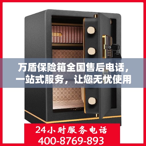 万盾保险箱全国售后电话，一站式服务，让您无忧使用保险箱！