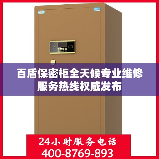 百盾保密柜全天候专业维修服务热线权威发布