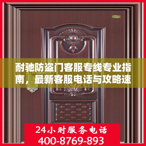 耐驰防盗门客服专线专业指南，最新客服电话与攻略速递